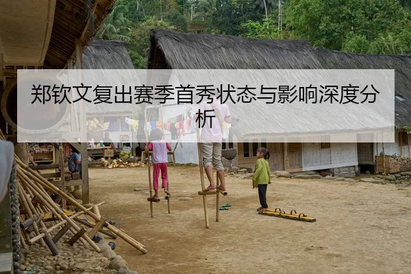 郑钦文复出赛季首秀状态与影响深度分析