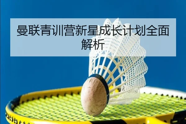 曼联青训营新星成长计划全面解析